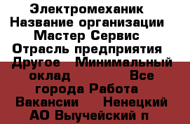 Электромеханик › Название организации ­ Мастер Сервис › Отрасль предприятия ­ Другое › Минимальный оклад ­ 30 000 - Все города Работа » Вакансии   . Ненецкий АО,Выучейский п.